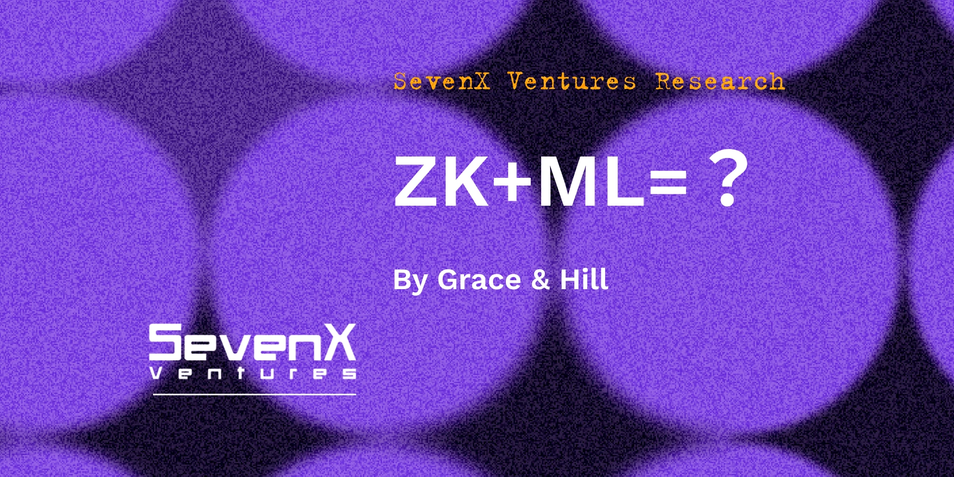 SevenX Ventures：ZKML解析，如何利用零知识证明和区块链技术在人工智能和机器学习领域创造价值？